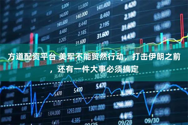 方道配资平台 美军不能贸然行动，打击伊朗之前，还有一件大事必须搞定