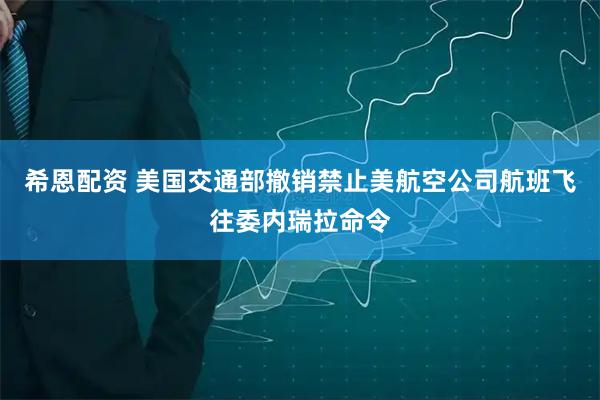 希恩配资 美国交通部撤销禁止美航空公司航班飞往委内瑞拉命令