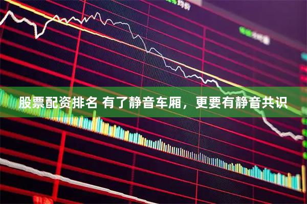 股票配资排名 有了静音车厢，更要有静音共识
